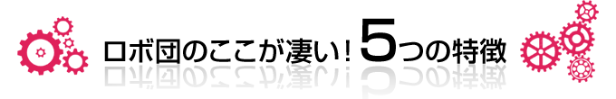 ロボ団のここがすごい!5つの特徴